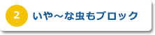 いや～な害虫もブロック